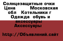 Солнцезащитные очки  › Цена ­ 250 - Московская обл., Котельники г. Одежда, обувь и аксессуары » Аксессуары   